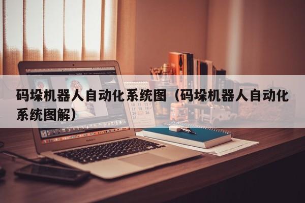 码垛机器人自动化系统图（码垛机器人自动化系统图解）