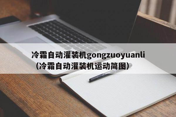 冷霜自动灌装机gongzuoyuanli（冷霜自动灌装机运动简图）