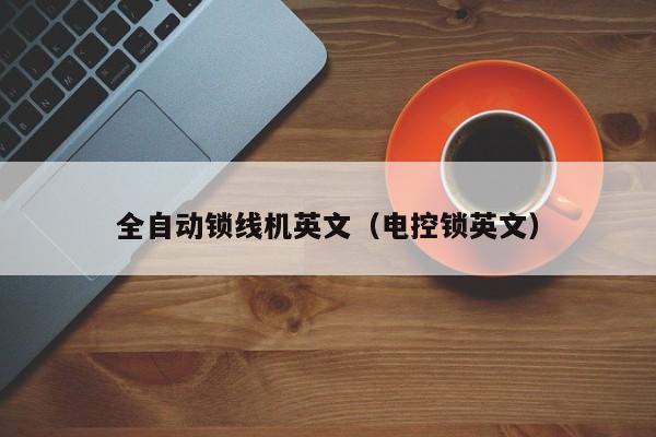 全自动锁线机英文（电控锁英文）