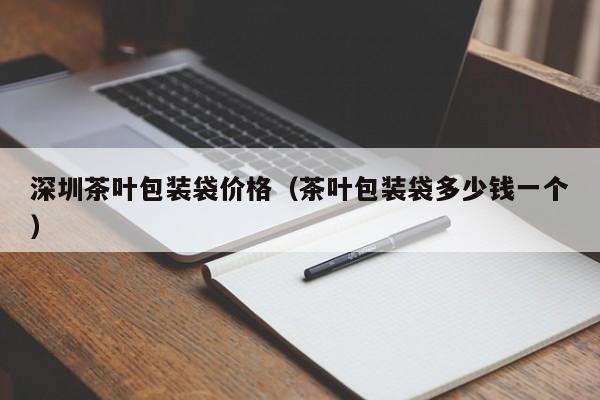 深圳茶叶包装袋价格(茶叶包装袋多少钱一个)