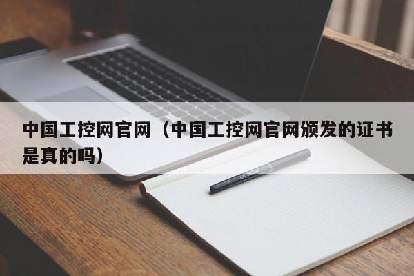 中国工控网官网(中国工控网官网颁发的证书是真的吗)