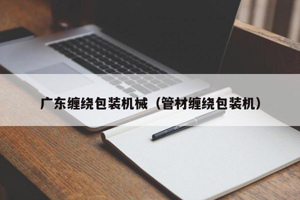 广东缠绕包装机械(管材缠绕包装机)