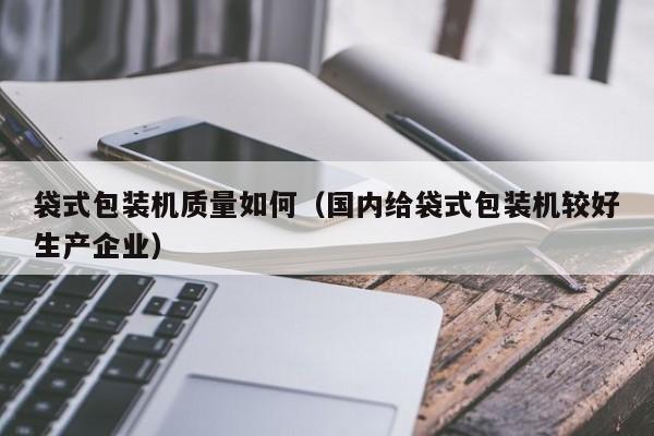 袋式包装机质量如何(国内给袋式包装机较好生产企业)