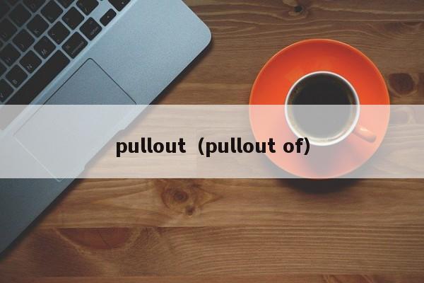 pullout(pullout of)