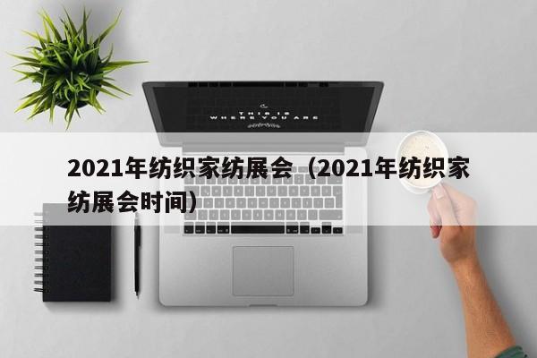 2021年纺织家纺展会(2021年纺织家纺展会时间)