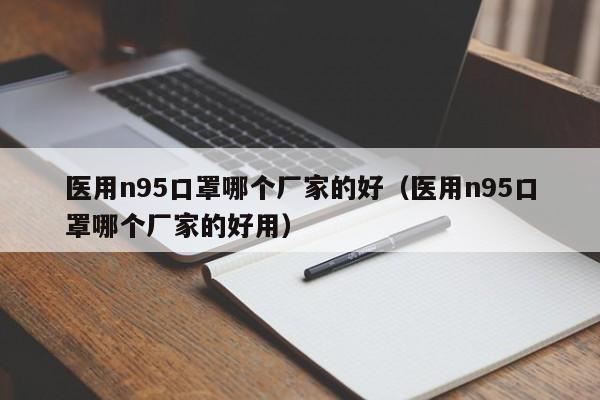 医用n95口罩哪个厂家的好(医用n95口罩哪个厂家的好用)