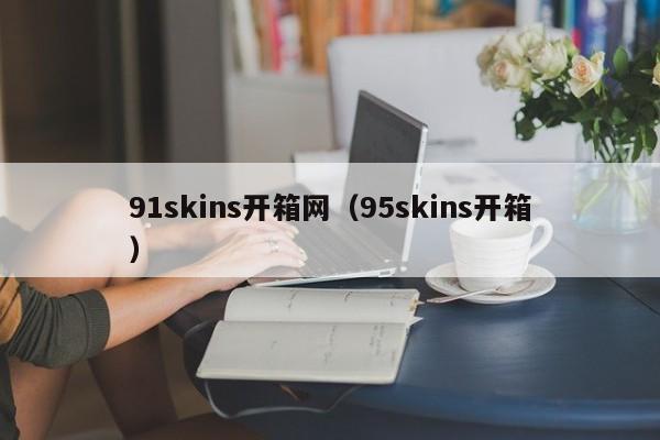 91skins开箱网(95skins开箱)