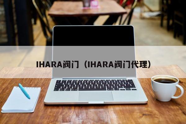 IHARA阀门(IHARA阀门代理)