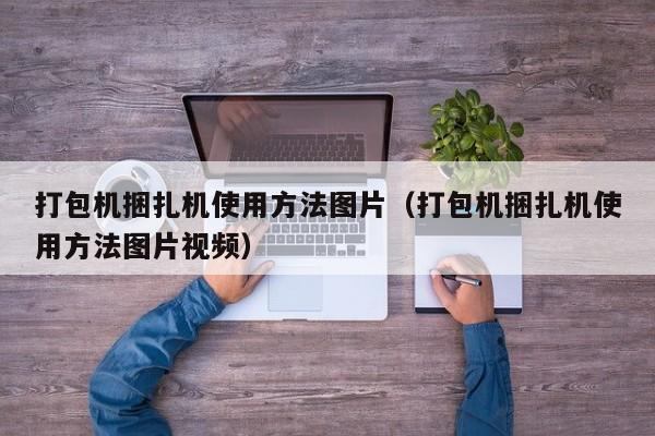 打包机捆扎机使用方法图片(打包机捆扎机使用方法图片视频)