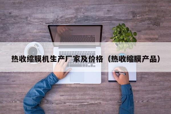 热收缩膜机生产厂家及价格(热收缩膜产品)