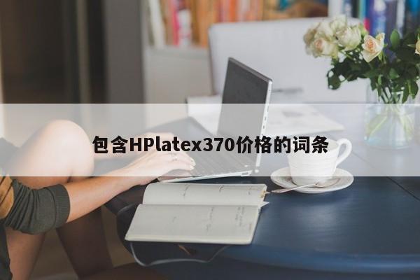 包含HPlatex370价格的词条