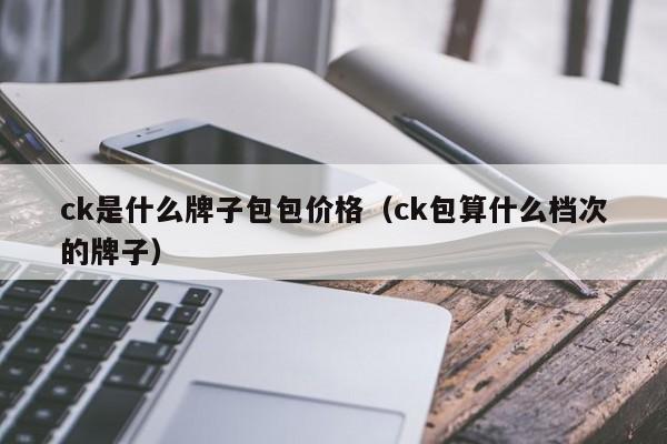 ck是什么牌子包包价格(ck包算什么档次的牌子)