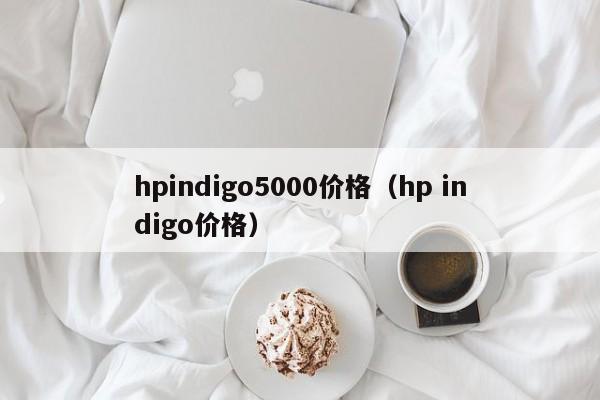 hpindigo5000价格(hp indigo价格)