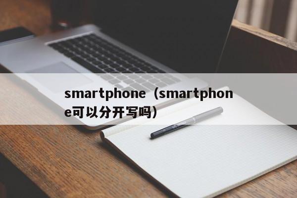 smartphone（smartphone可以分开写吗）