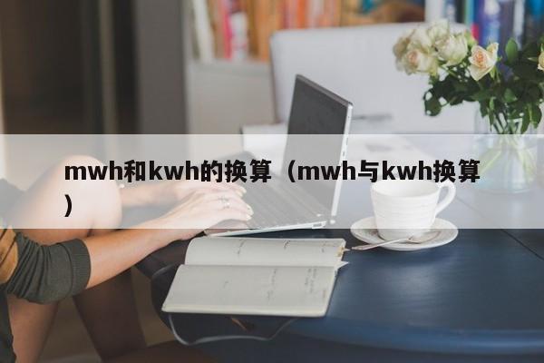mwh和kwh的换算(mwh与kwh换算)