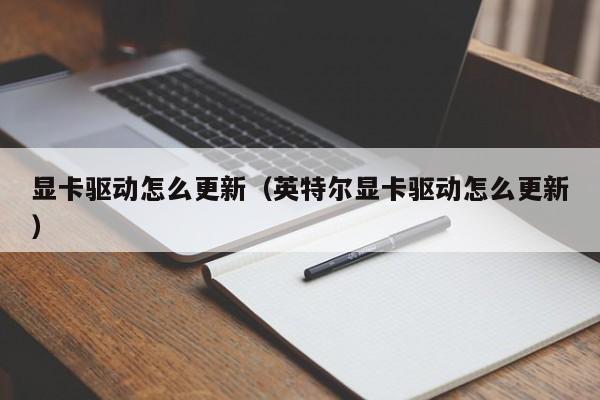 显卡驱动怎么更新(英特尔显卡驱动怎么更新)