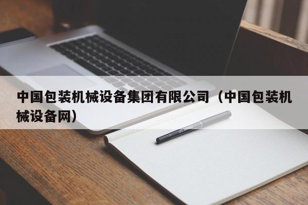 中国包装机械设备集团有限公司(中国包装机械设备网)