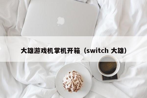 大雄游戏机掌机开箱(switch 大雄)